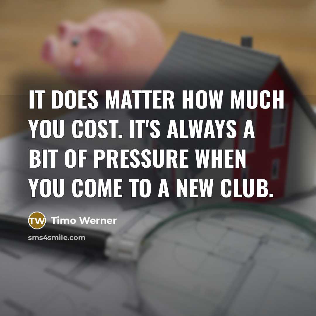 “It does matter how much you cost. It's always a bit of pressure when you come to a new club.” quote by Timo Werner