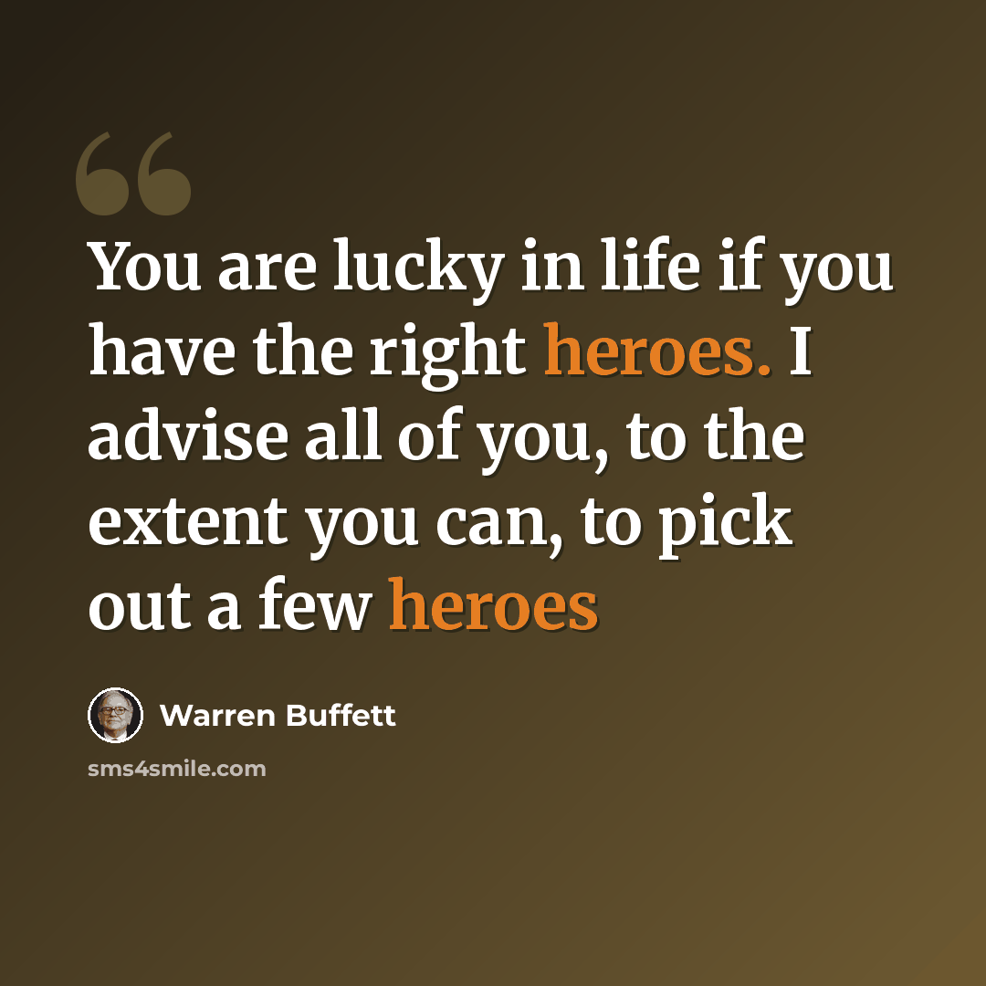 “You are lucky in life if you have the right heroes. I advise all of you, to the extent you can, to pick out a few heroes” quote by Warren Buffett
