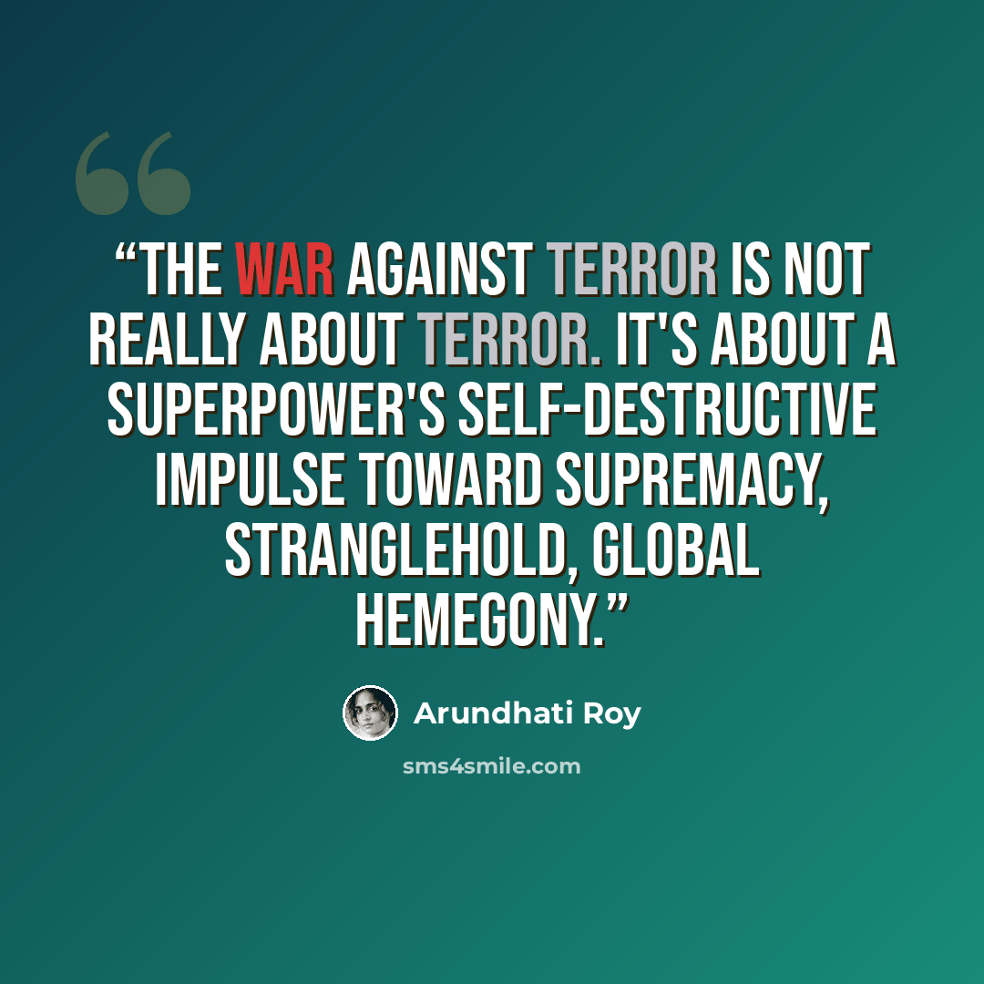 “The war against terror is not really about terror. It's about a superpower's self-destructive impulse toward supremacy, stranglehold, global hemegony.” quote by Arundhati Roy