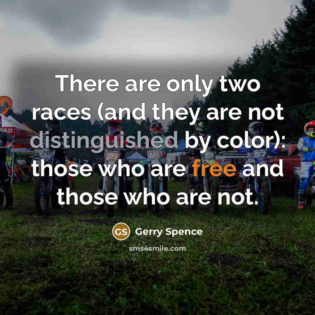 “There are only two races (and they are not distinguished by color): those who are free and those who are not.” quote by Gerry Spence