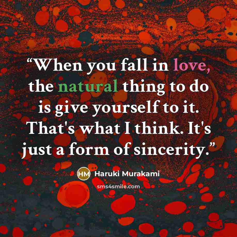 “When you fall in love, the natural thing to do is give yourself to it. That's what I think. It's just a form of sincerity.” quote by Haruki Murakami