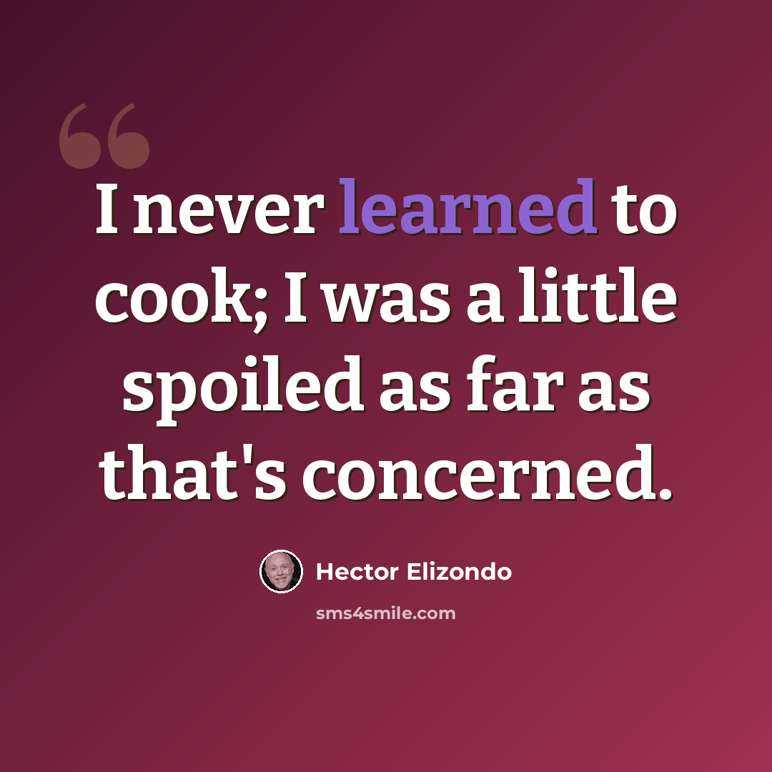 “I never learned to cook; I was a little spoiled as far as that's concerned.” quote by Hector Elizondo