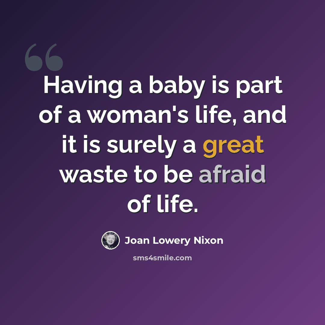 “Having a baby is part of a woman's life, and it is surely a great waste to be afraid of life.” quote by Joan Lowery Nixon