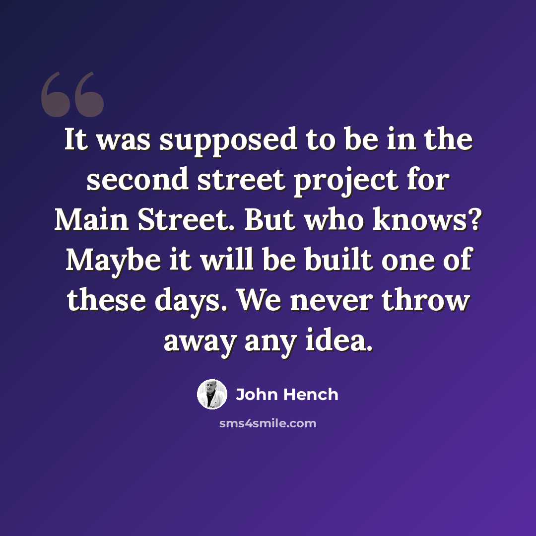 “It was supposed to be in the second street project for Main Street. But who knows? Maybe it will be built one of these days. We never throw away any idea.” quote by John Hench