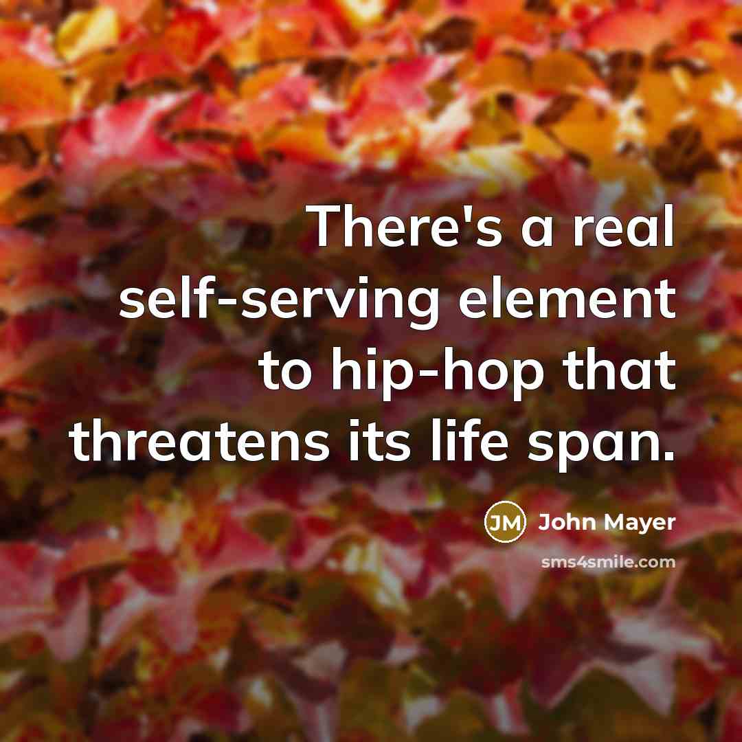 “There's a real self-serving element to hip-hop that threatens its life span.” quote by John Mayer
