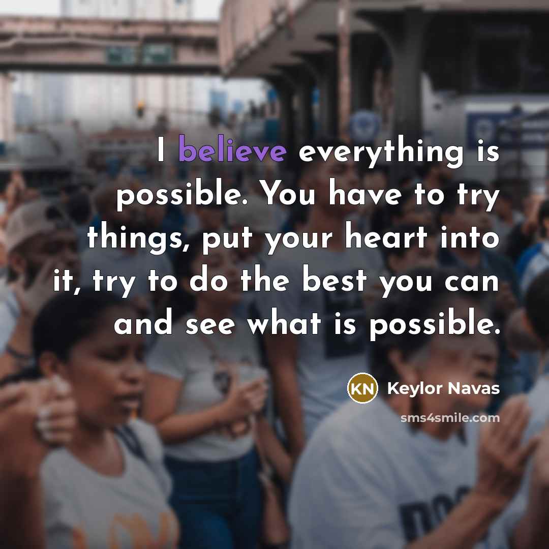 “I believe everything is possible. You have to try things, put your heart into it, try to do the best you can and see what is possible.” quote by Keylor Navas