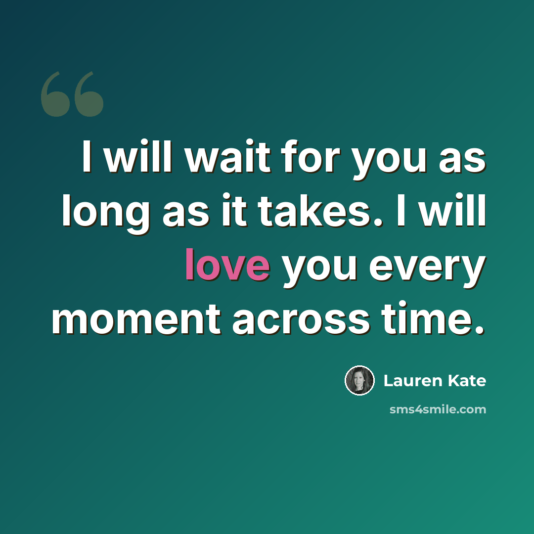 “I will wait for you as long as it takes. I will love you every moment across time.” quote by Lauren Kate