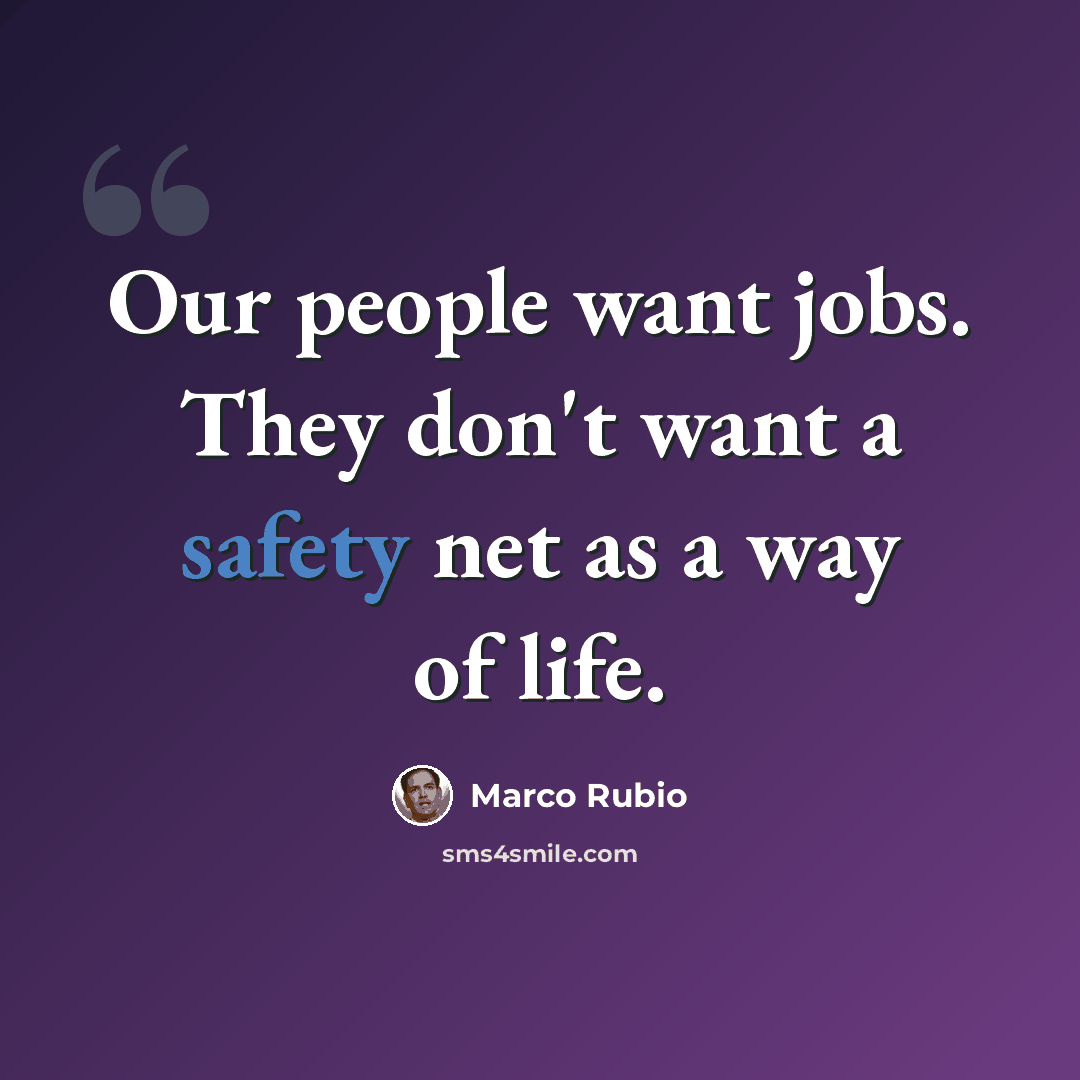 “Our people want jobs. They don't want a safety net as a way of life.” quote by Marco Rubio