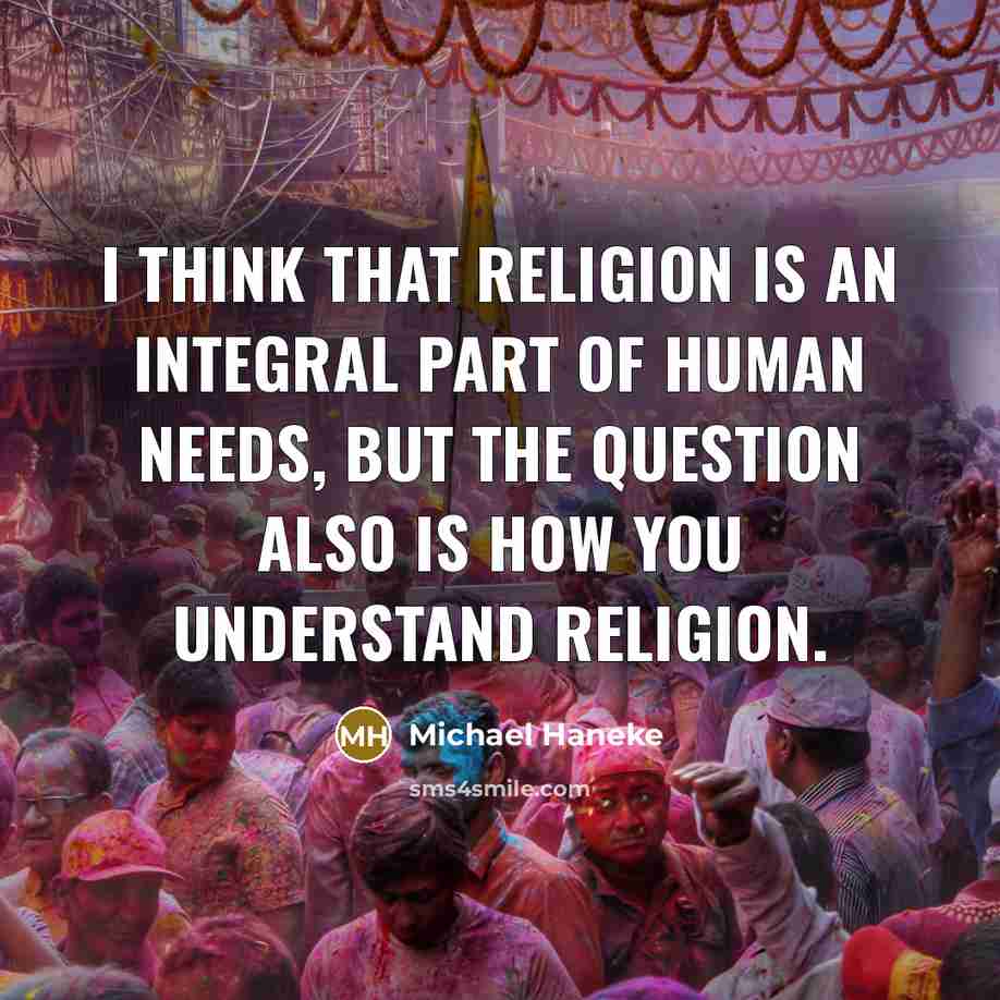 “I think that religion is an integral part of human needs, but the question also is how you understand religion.” quote by Michael Haneke