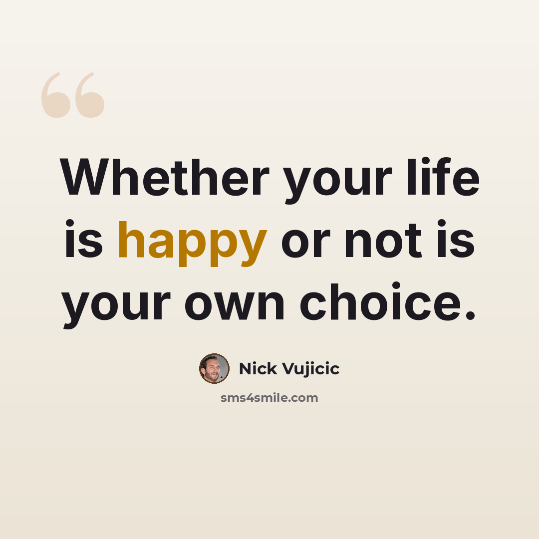 “Whether your life is happy or not is your own choice.” quote by Nick Vujicic