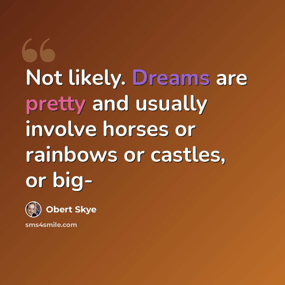 “Not likely. Dreams are pretty and usually involve horses or rainbows or castles, or big-” quote by Obert Skye
