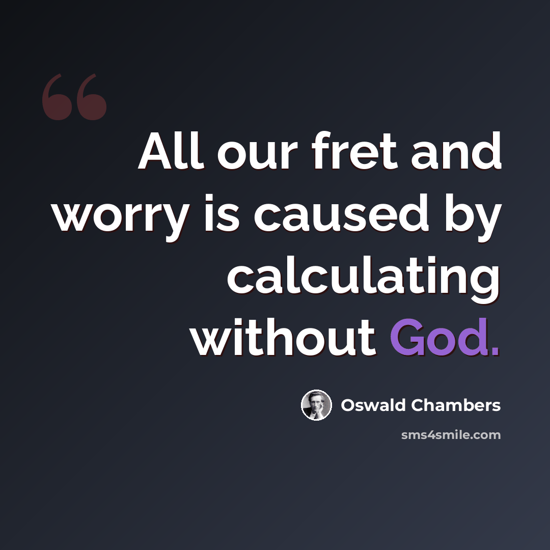 “All our fret and worry is caused by calculating without God.” quote by Oswald Chambers
