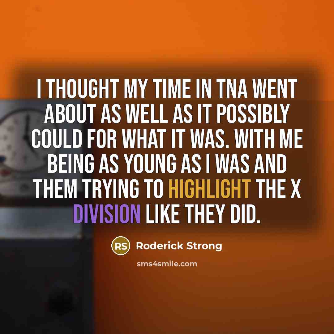“I thought my time in TNA went about as well as it possibly could for what it was. With me being as young as I was and them trying to highlight the x division like they did.” quote by Roderick Strong