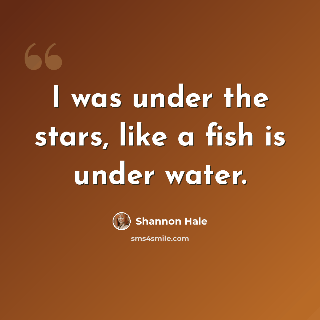 “I was under the stars, like a fish is under water.” quote by Shannon Hale