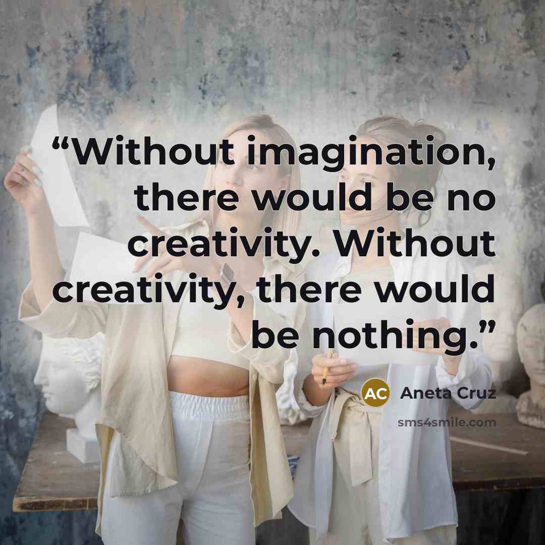 “Without imagination, there would be no creativity. Without creativity, there would be nothing.” quote by Aneta Cruz