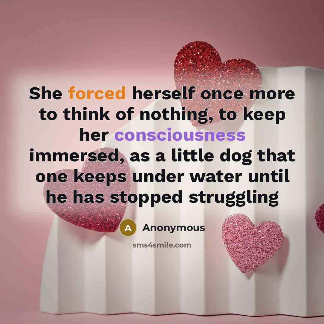 “She forced herself once more to think of nothing, to keep her consciousness immersed, as a little dog that one keeps under water until he has stopped struggling” quote by Anonymous