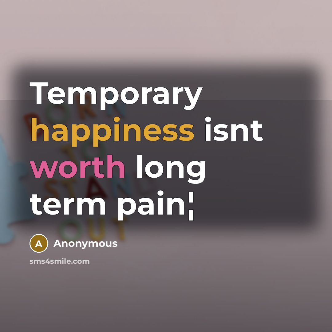 “Temporary happiness isnt worth long term pain¦” quote by Anonymous