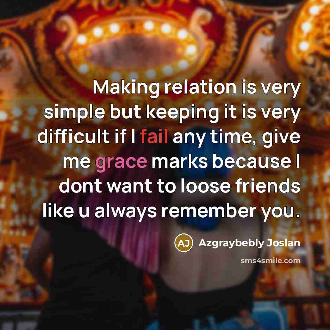 “Making relation is very simple but keeping it is very difficult if I fail any time, give me grace marks because I dont want to loose friends like u always remember you.” quote by Azgraybebly Joslan