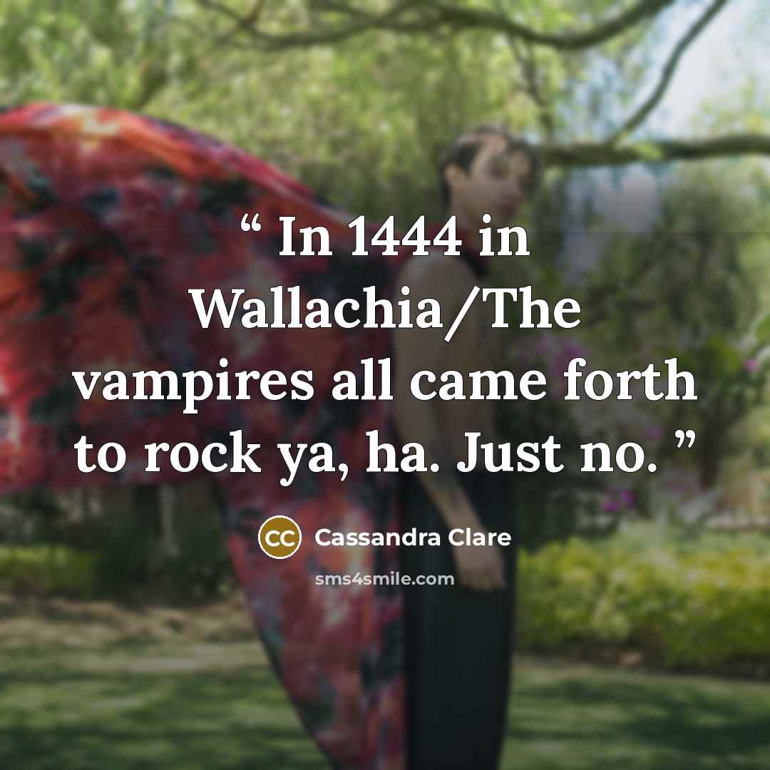 “In 1444 in Wallachia/The vampires all came forth to rock ya, ha. Just no.” quote by Cassandra Clare