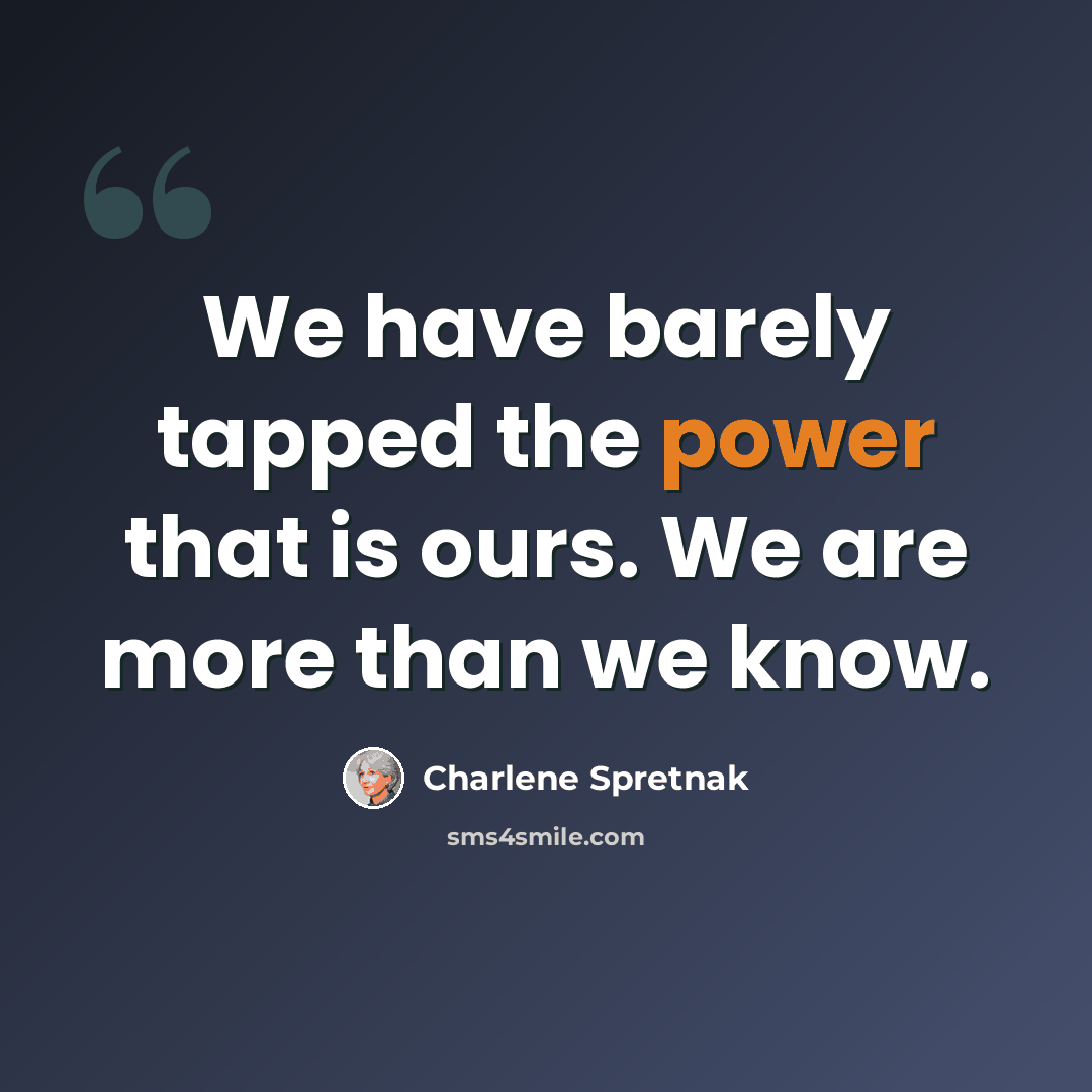 “We have barely tapped the power that is ours. We are more than we know.” quote by Charlene Spretnak