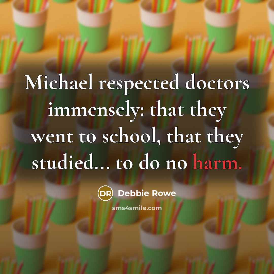 “Michael respected doctors immensely: that they went to school, that they studied... to do no harm.” quote by Debbie Rowe