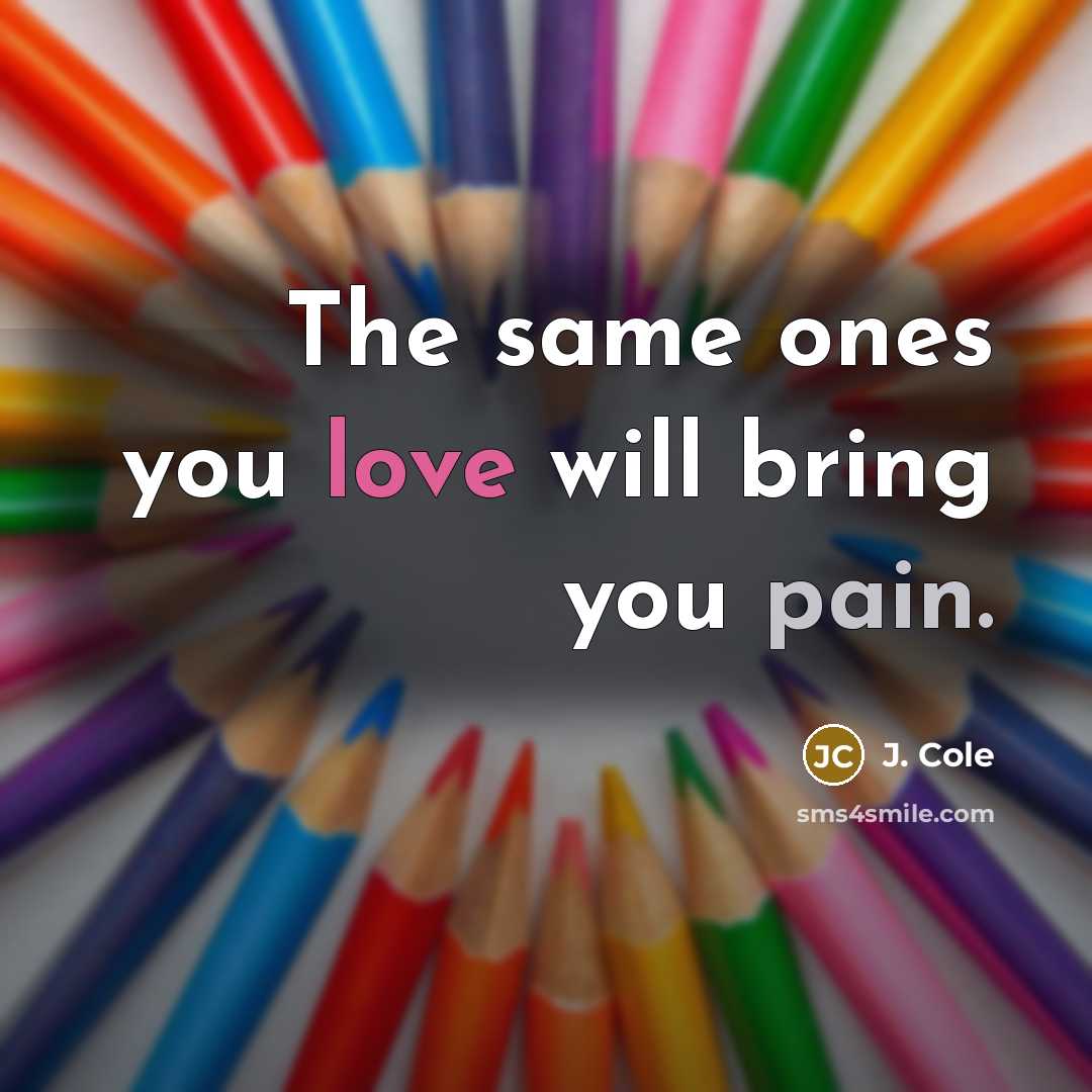 “The same ones you love will bring you pain.” quote by J. Cole