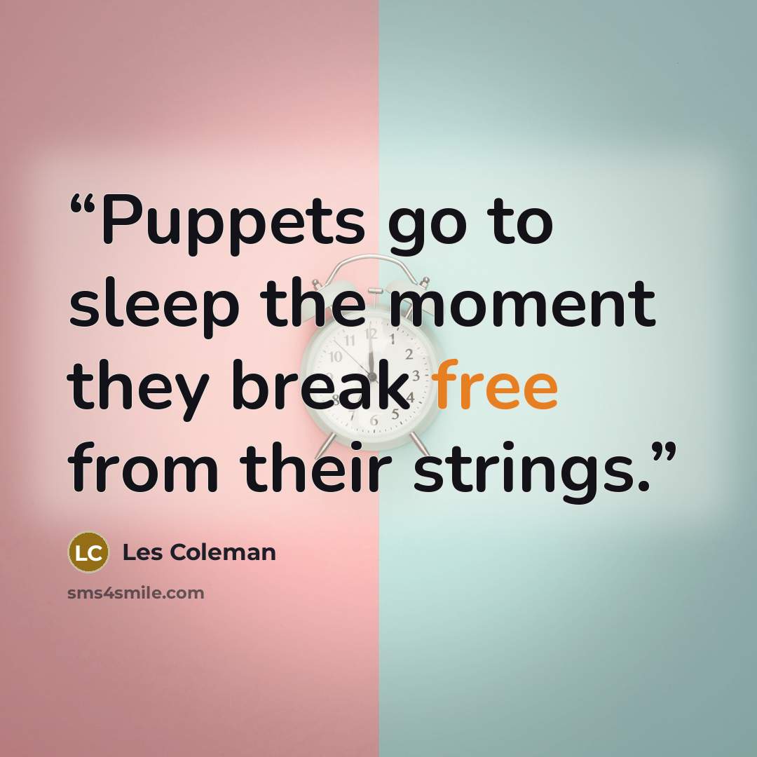 “Puppets go to sleep the moment they break free from their strings.” quote by Les Coleman