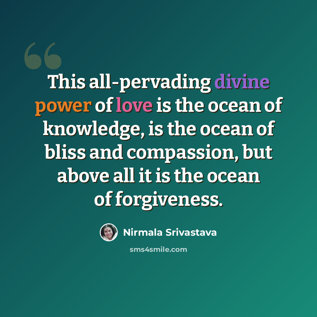 “This all-pervading divine power of love is the ocean of knowledge, is the ocean of bliss and compassion, but above all it is the ocean of forgiveness.” quote by Nirmala Srivastava