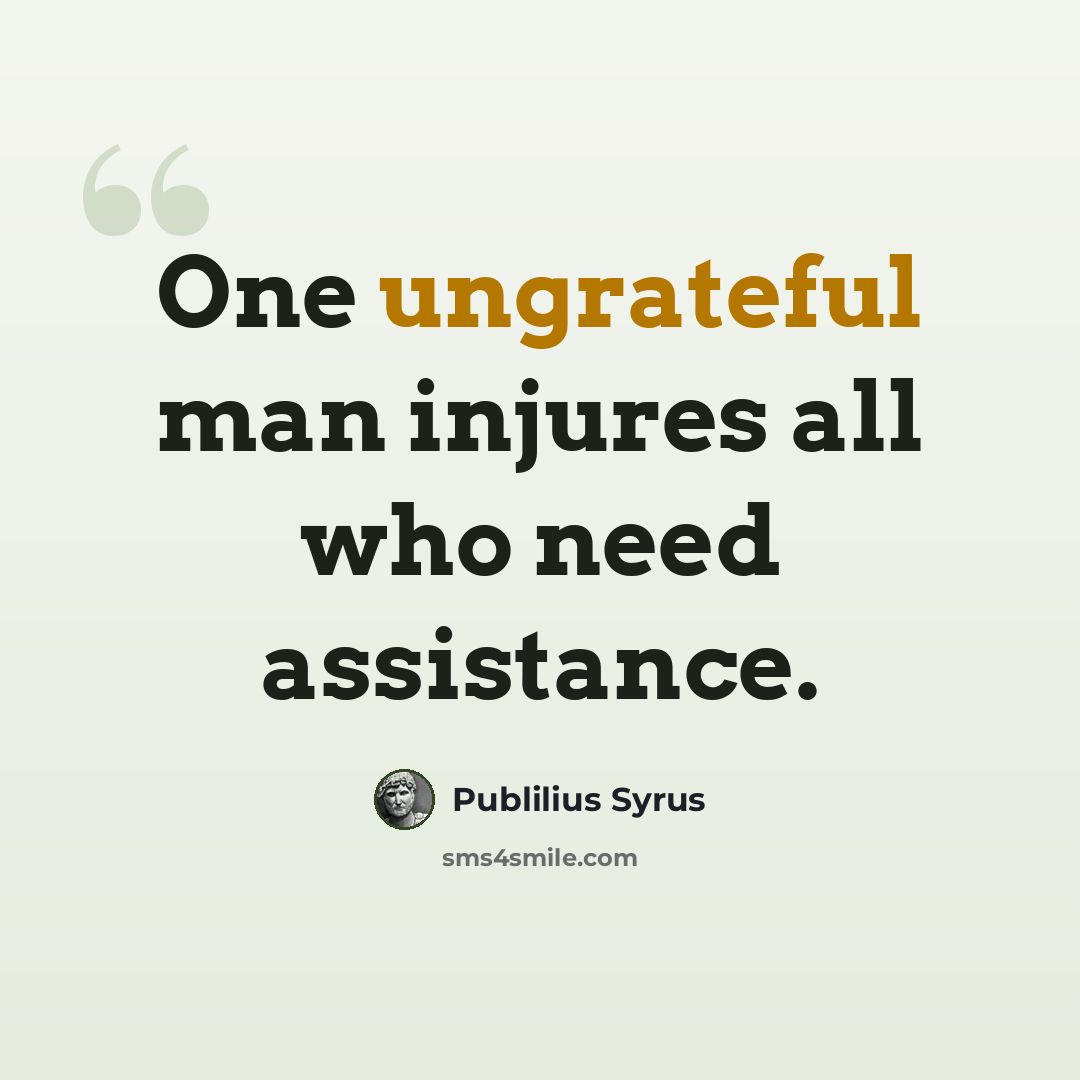 “One ungrateful man injures all who need assistance.” quote by Publilius Syrus