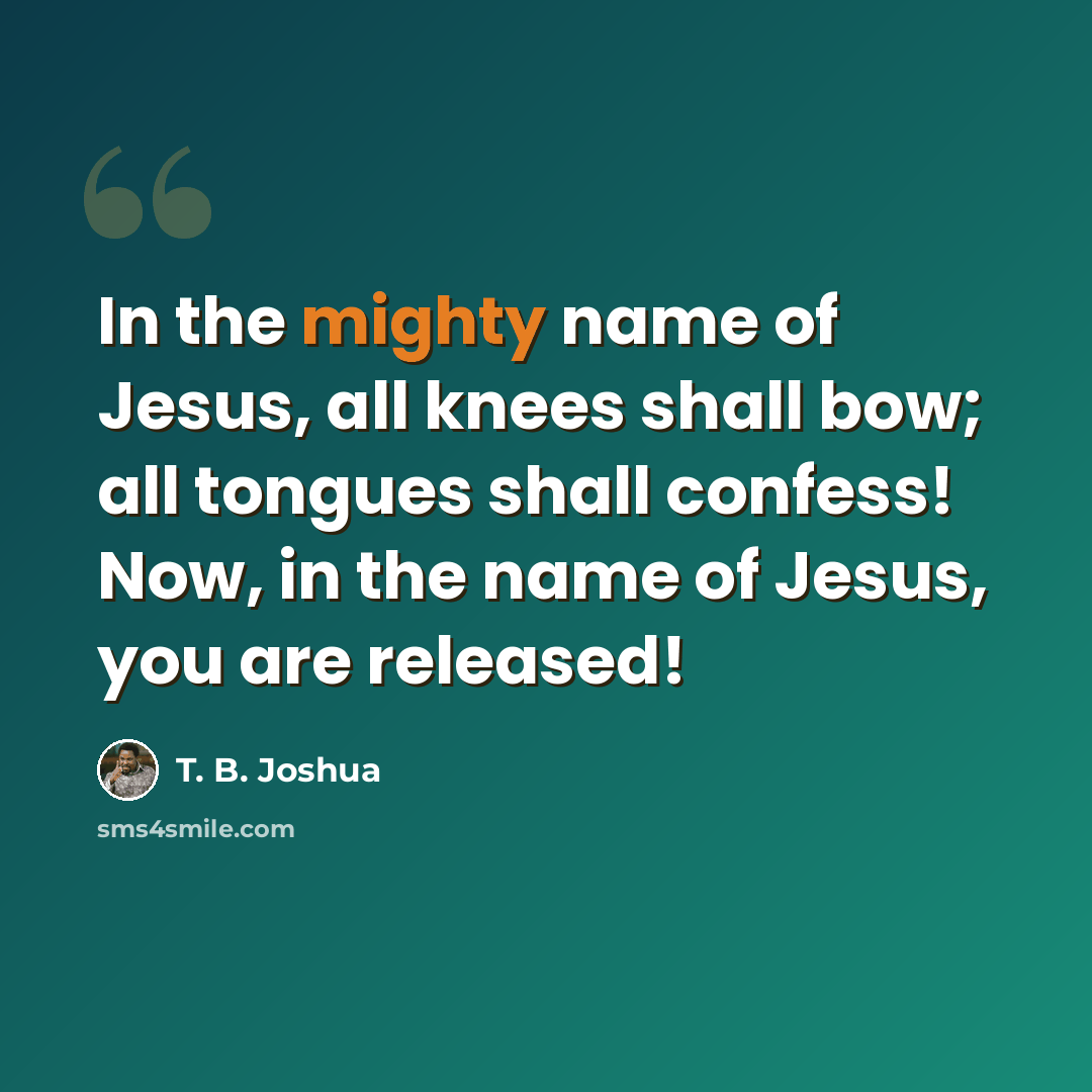 “In the mighty name of Jesus, all knees shall bow; all tongues shall confess! Now, in the name of Jesus, you are released!” quote by T. B. Joshua