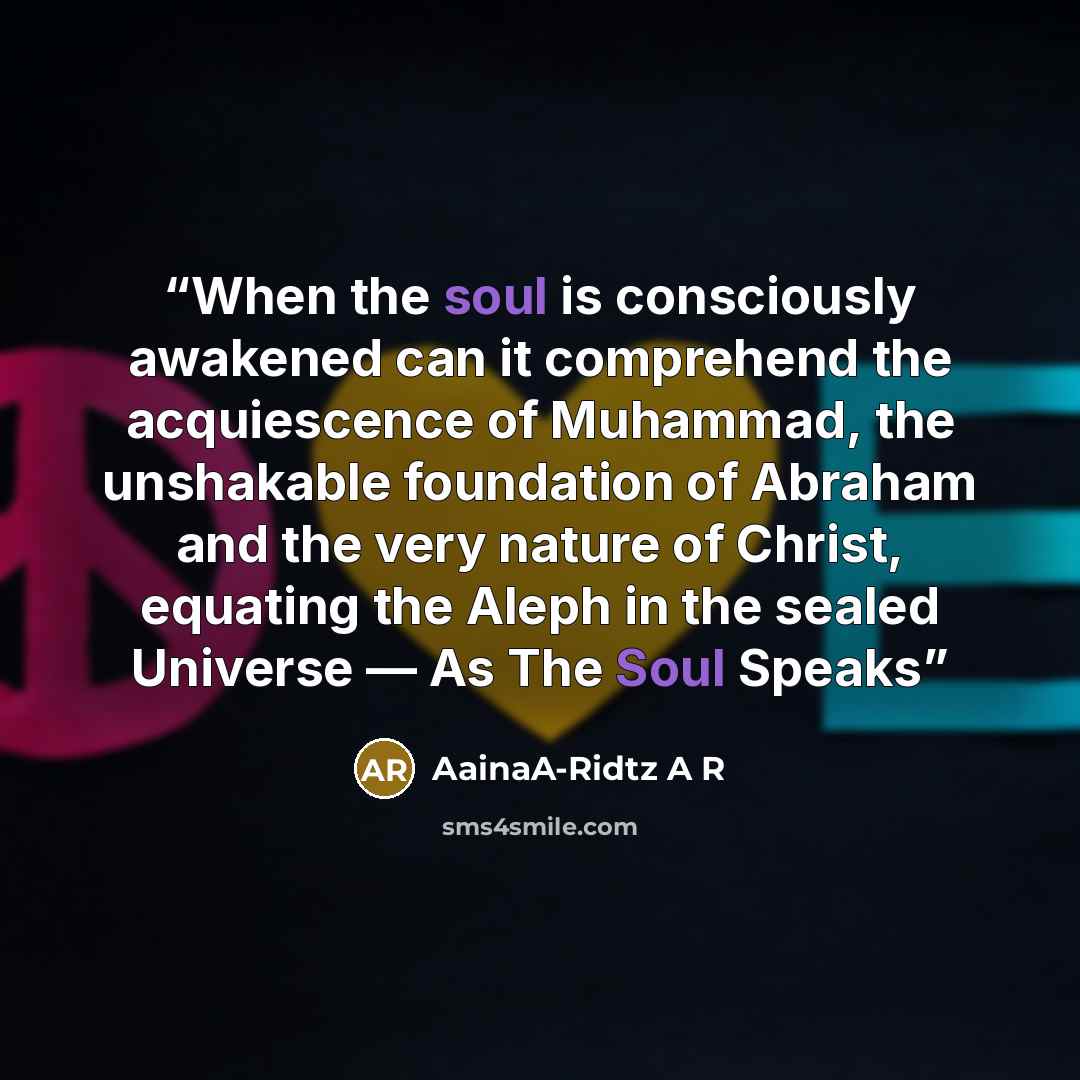 “When the soul is consciously awakened can it comprehend the acquiescence of Muhammad, the unshakable foundation of Abraham and the very nature of Christ, equating the Aleph in the sealed Universe — As The Soul Speaks” quote by AainaA-Ridtz A R