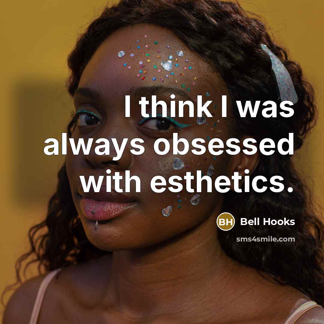 “I think I was always obsessed with esthetics.” quote by Bell Hooks