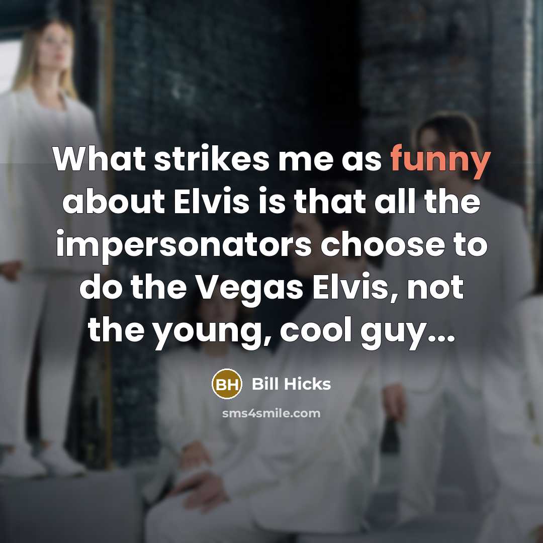 “What strikes me as funny about Elvis is that all the impersonators choose to do the Vegas Elvis, not the young, cool guy...” quote by Bill Hicks