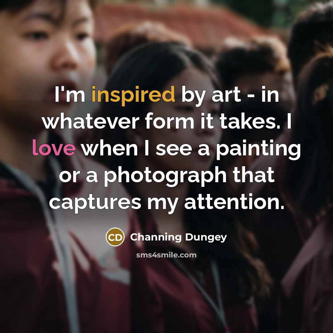 “I'm inspired by art - in whatever form it takes. I love when I see a painting or a photograph that captures my attention.” quote by Channing Dungey