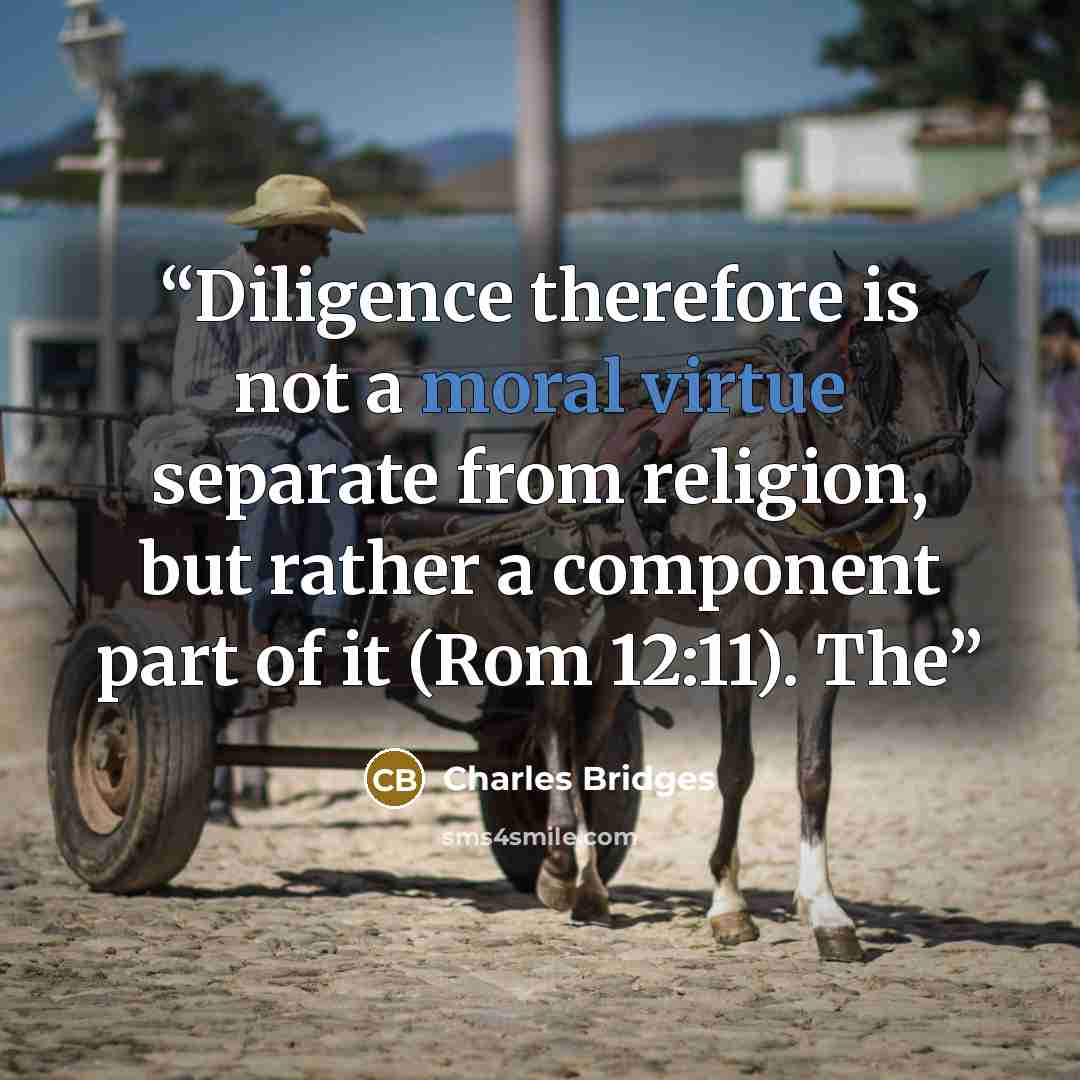 “Diligence therefore is not a moral virtue separate from religion, but rather a component part of it (Rom 12:11). The” quote by Charles Bridges