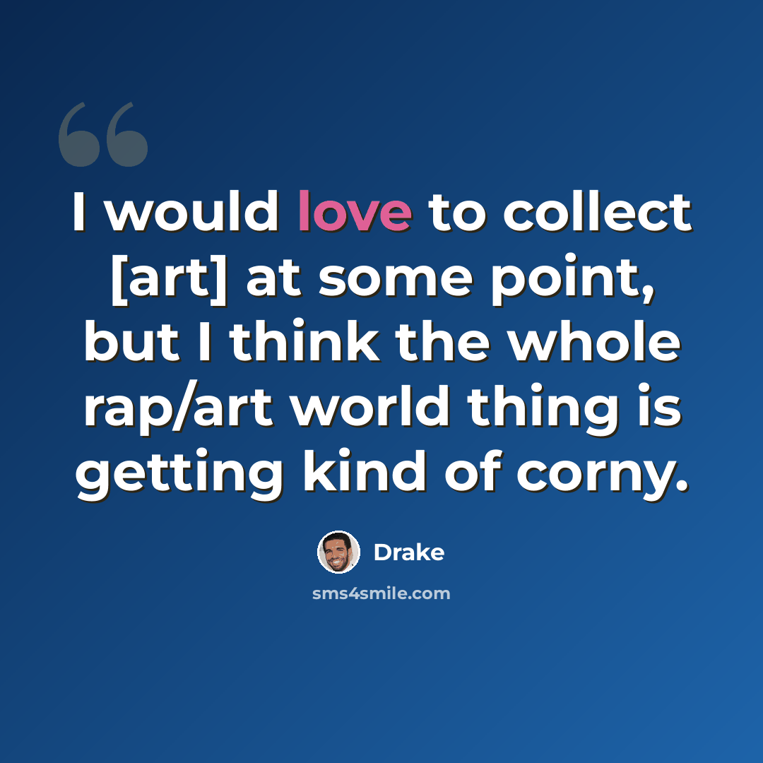 “I would love to collect [art] at some point, but I think the whole rap/art world thing is getting kind of corny.” quote by Drake