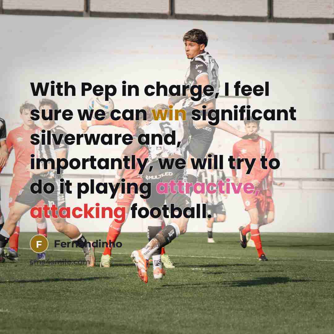 “With Pep in charge, I feel sure we can win significant silverware and, importantly, we will try to do it playing attractive, attacking football.” quote by Fernandinho