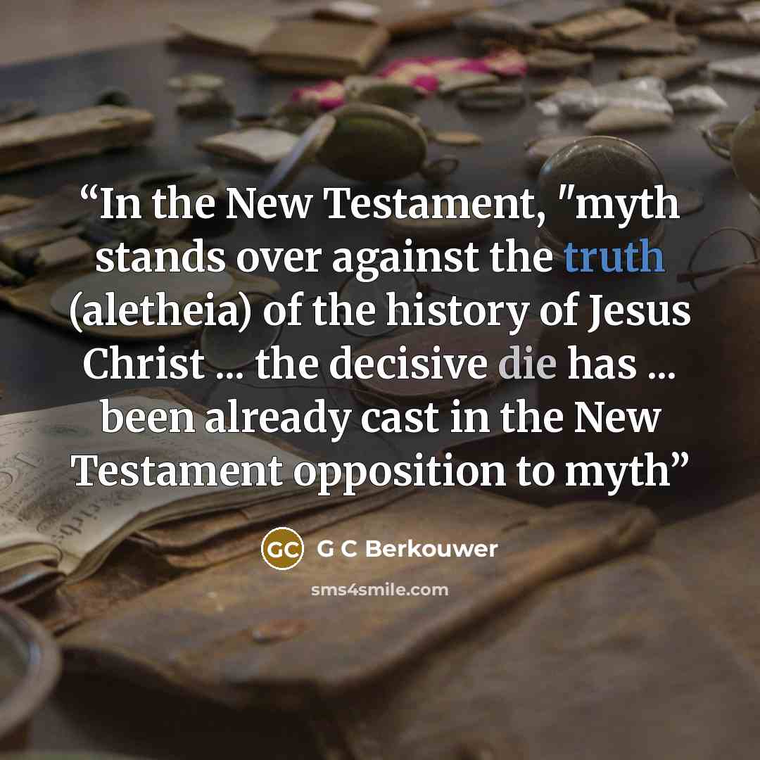 “In the New Testament, "myth stands over against the truth (aletheia) of the history of Jesus Christ ... the decisive die has ... been already cast in the New Testament opposition to myth” quote by G C Berkouwer