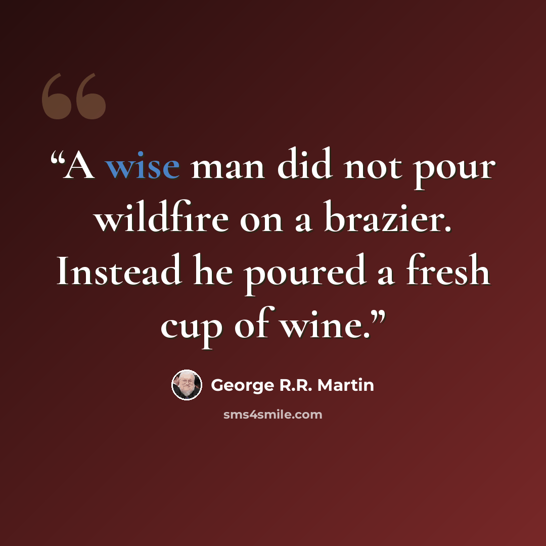 “A wise man did not pour wildfire on a brazier. Instead he poured a fresh cup of wine.” quote by George R.R. Martin