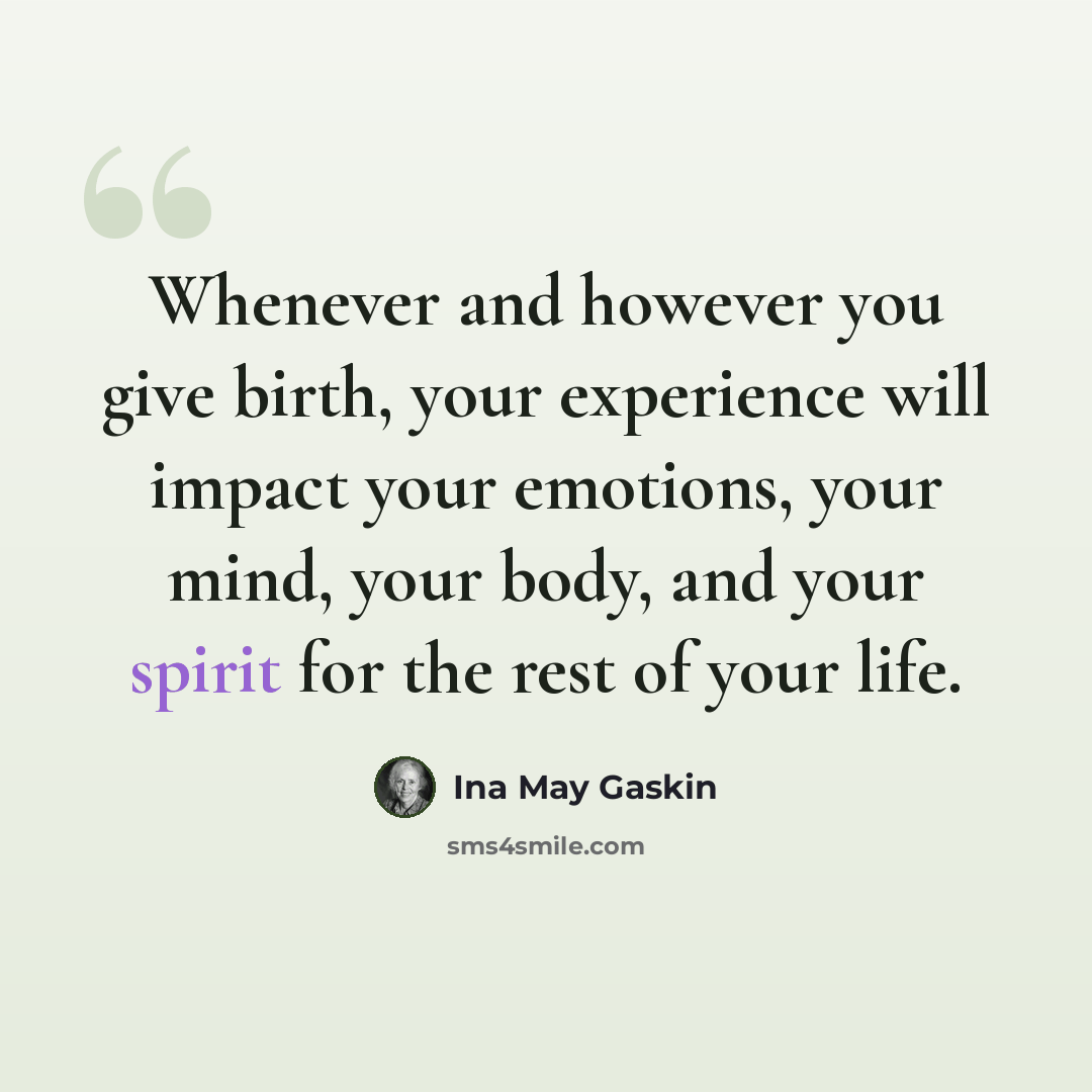 “Whenever and however you give birth, your experience will impact your emotions, your mind, your body, and your spirit for the rest of your life.” quote by Ina May Gaskin