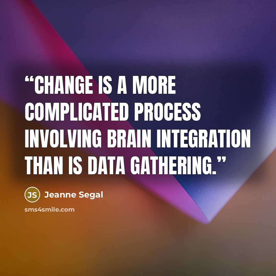 “Change is a more complicated process involving brain integration than is data gathering.” quote by Jeanne Segal