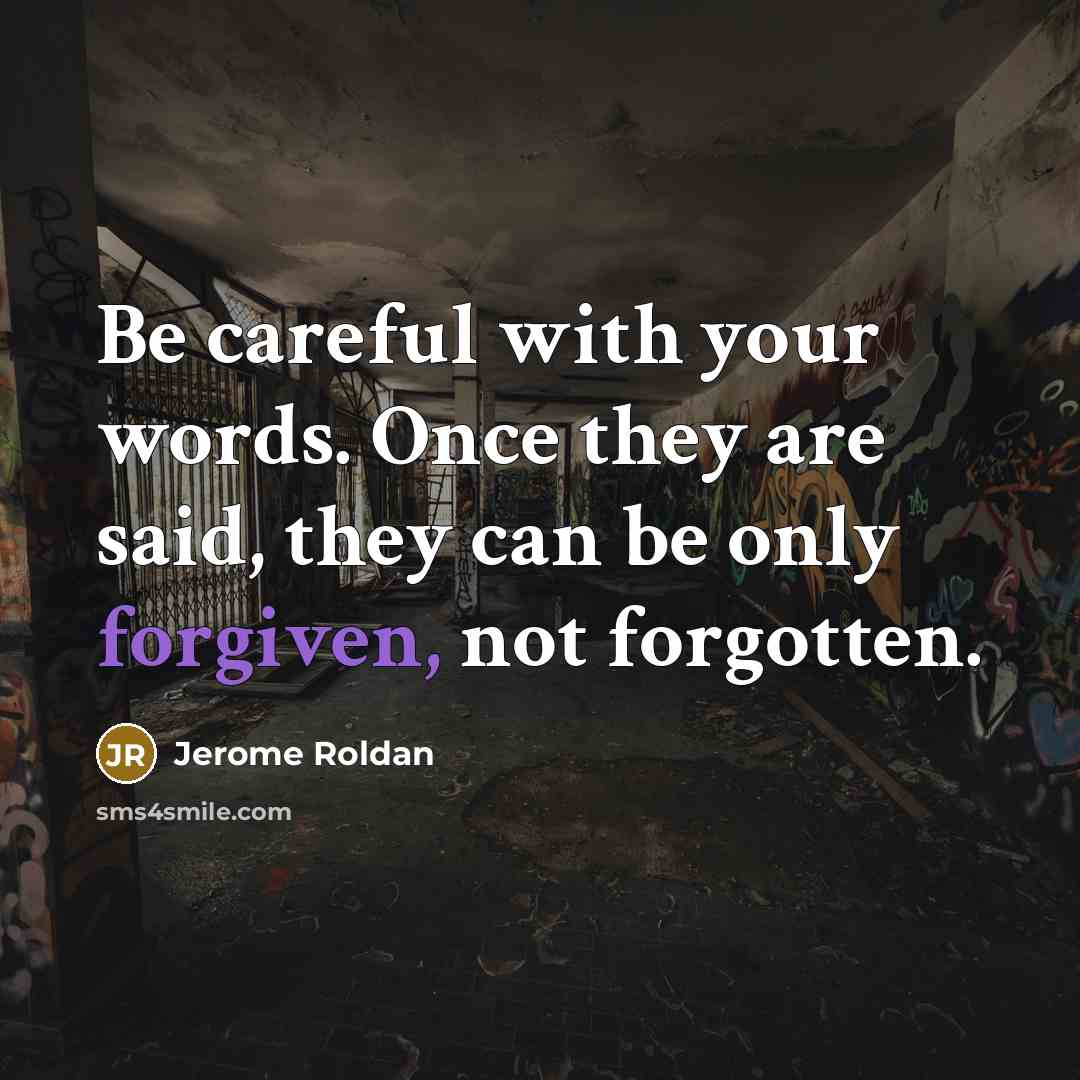 “Be careful with your words. Once they are said, they can be only forgiven, not forgotten.” quote by Jerome Roldan
