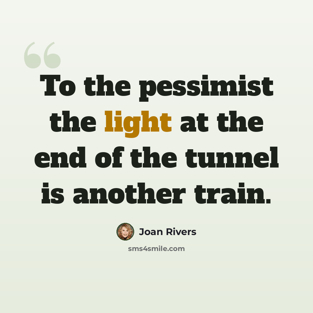 “To the pessimist the light at the end of the tunnel is another train.” quote by Joan Rivers