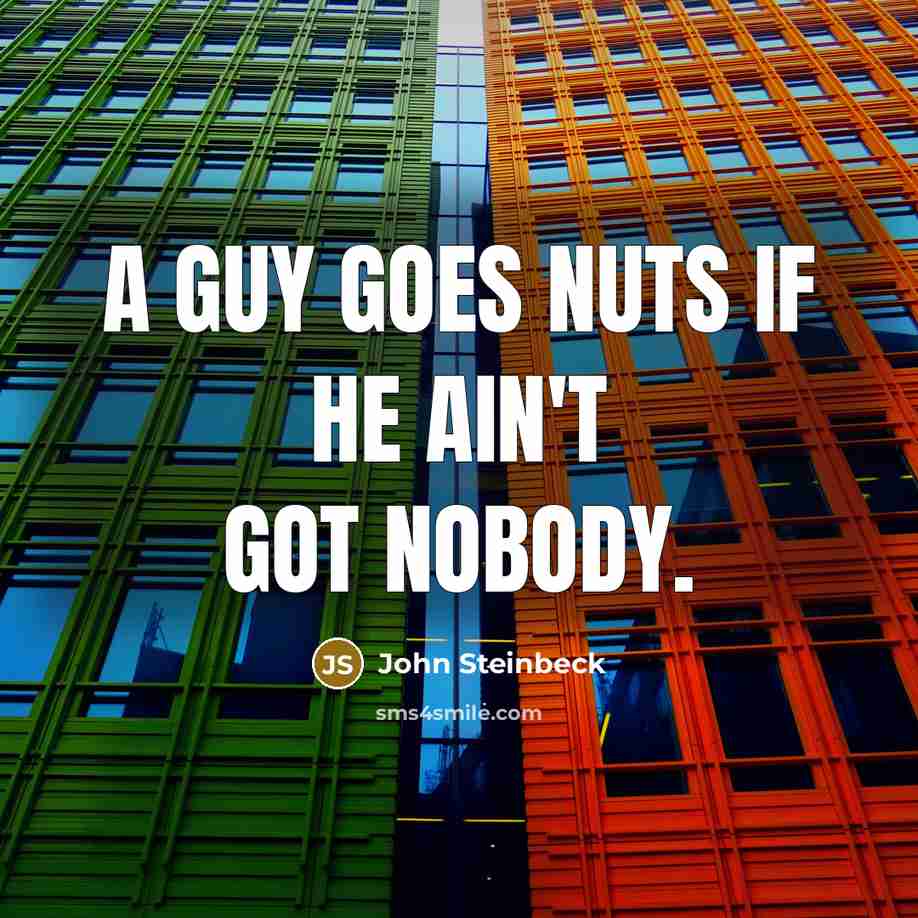 “A guy goes nuts if he ain't got nobody.” quote by John Steinbeck