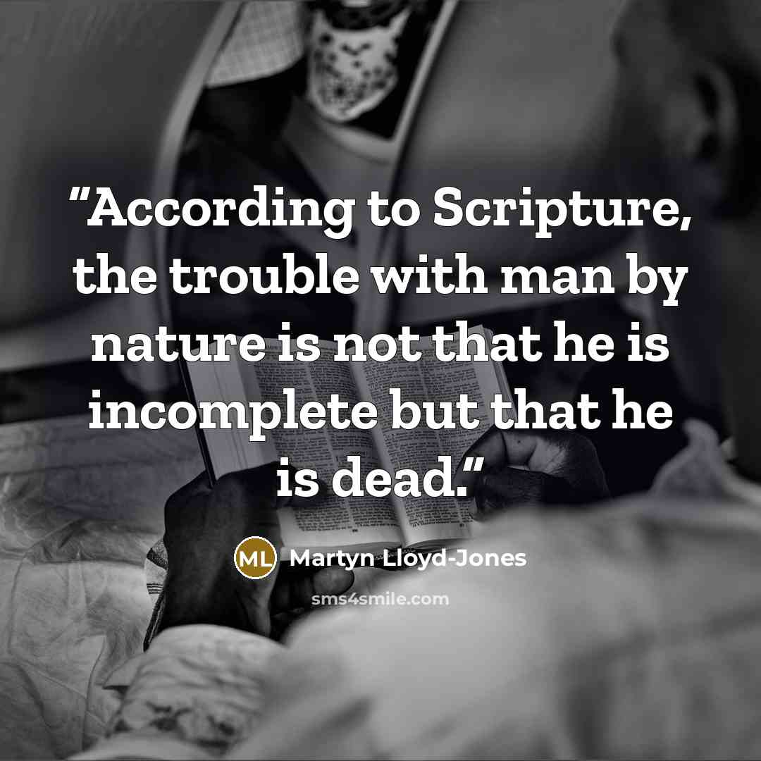 “According to Scripture, the trouble with man by nature is not that he is incomplete but that he is dead.” quote by Martyn Lloyd-Jones