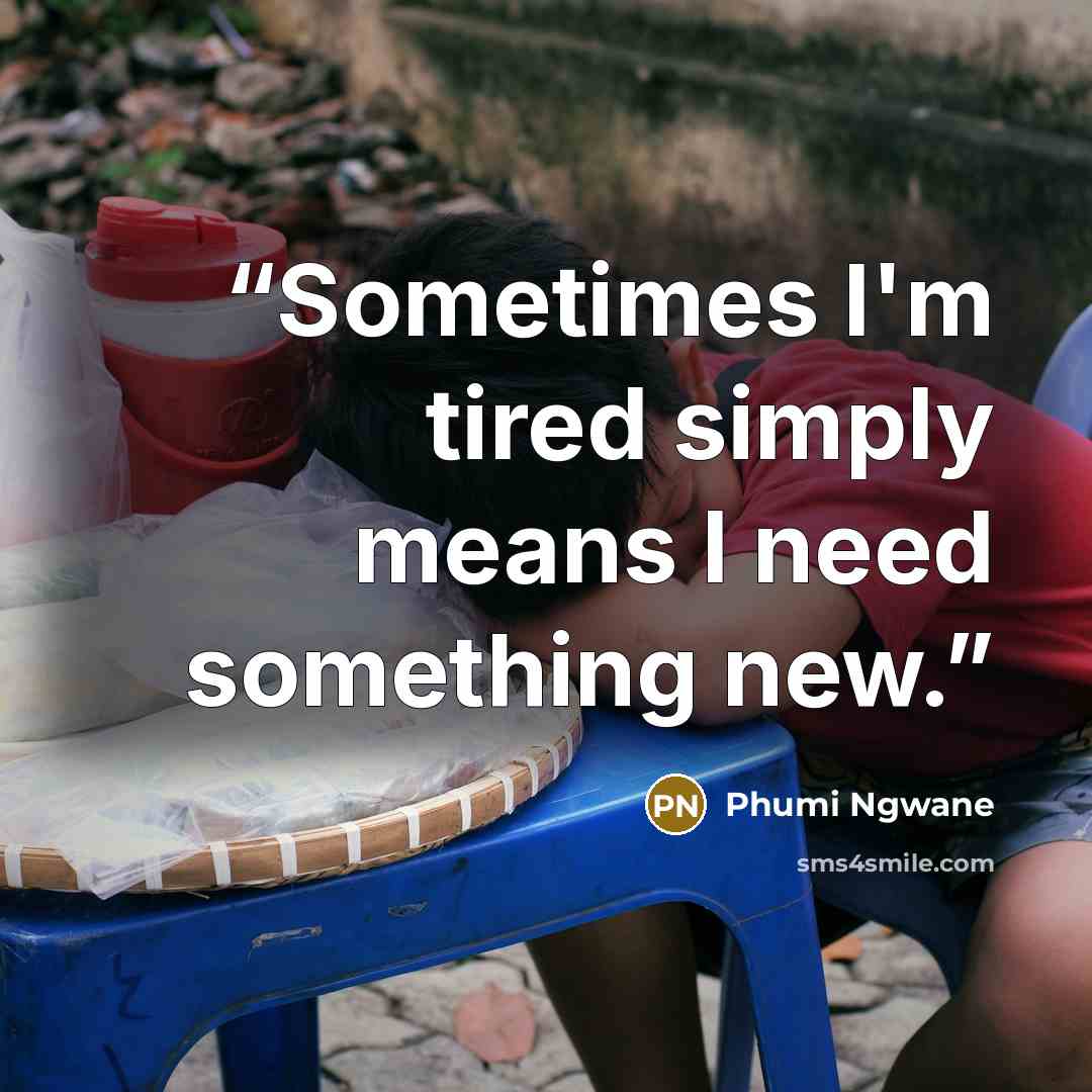 “Sometimes I'm tired simply means I need something new.” quote by Phumi Ngwane