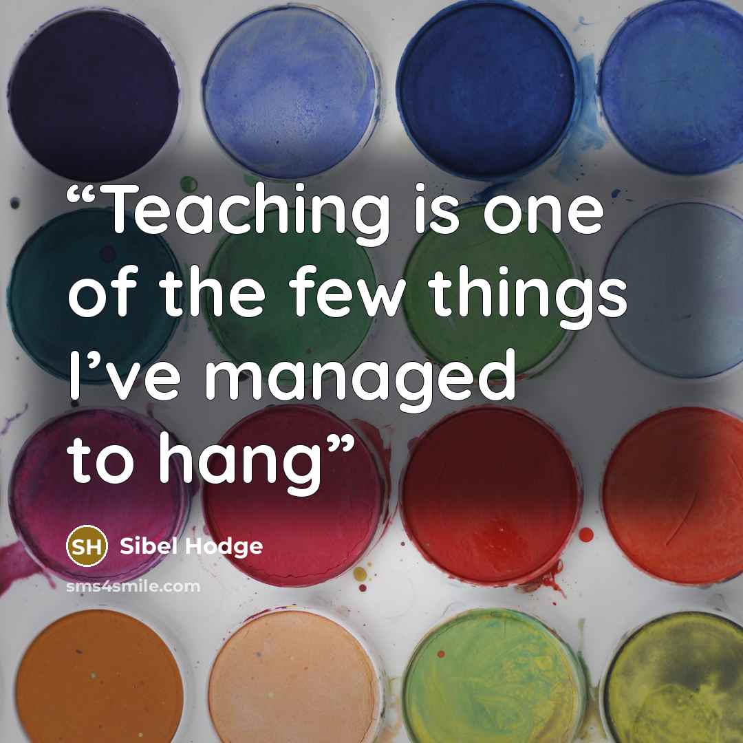 “Teaching is one of the few things I’ve managed to hang” quote by Sibel Hodge