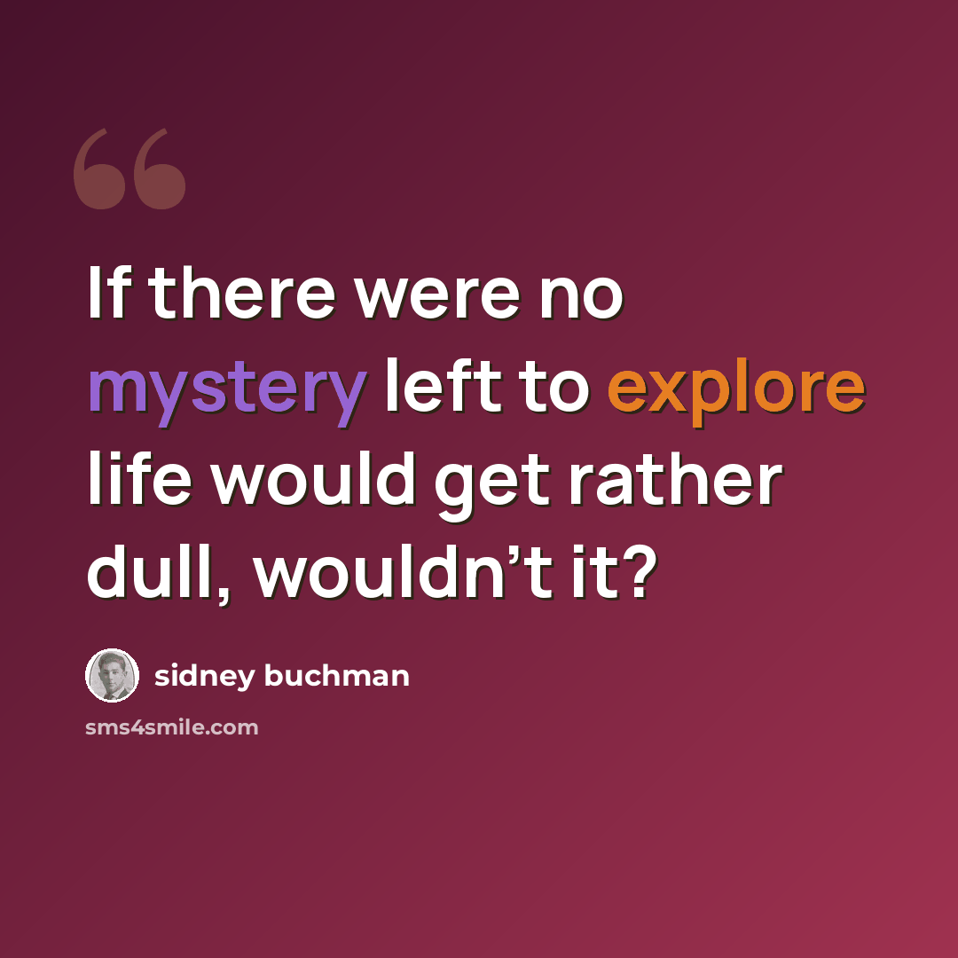 “If there were no mystery left to explore life would get rather dull, wouldn't it?” quote by Sidney Buchman