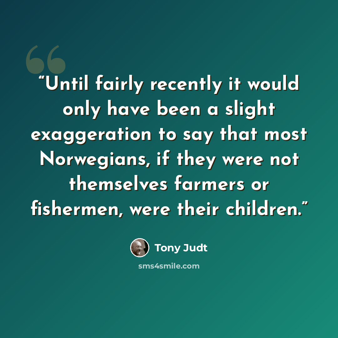 “Until fairly recently it would only have been a slight exaggeration to say that most Norwegians, if they were not themselves farmers or fishermen, were their children.” quote by Tony Judt