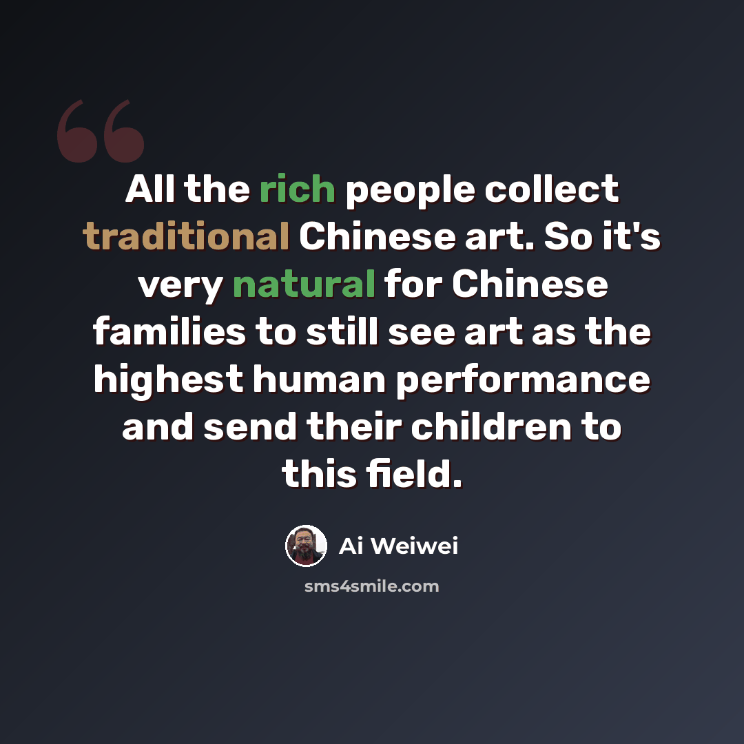 “All the rich people collect traditional Chinese art. So it's very natural for Chinese families to still see art as the highest human performance and send their children to this field.” quote by Ai Weiwei